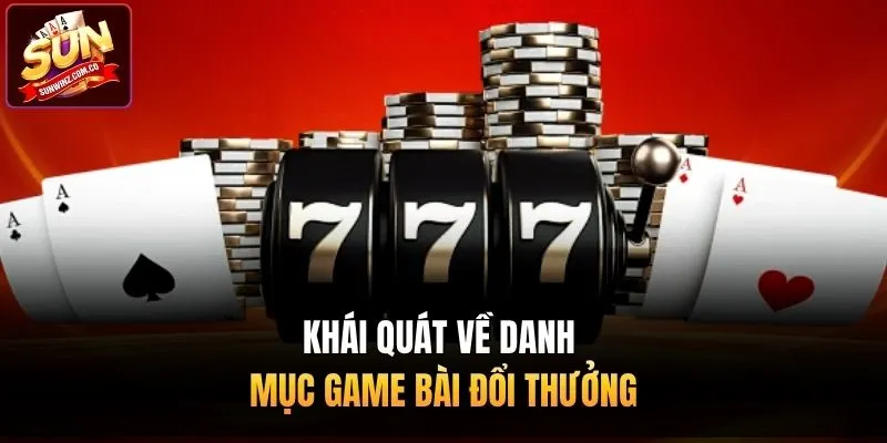 Khái quát về danh mục game bài đổi thưởng