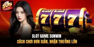 Slot Game Sunwin - Cách Chơi Đơn Giản, Nhận Thưởng Lớn