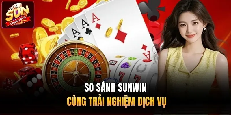 So sánh Sunwin cùng trải nghiệm dịch vụ 