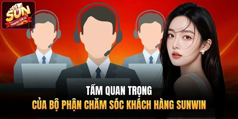 Tầm quan trọng của bộ phận chăm sóc khách hàng Sunwin