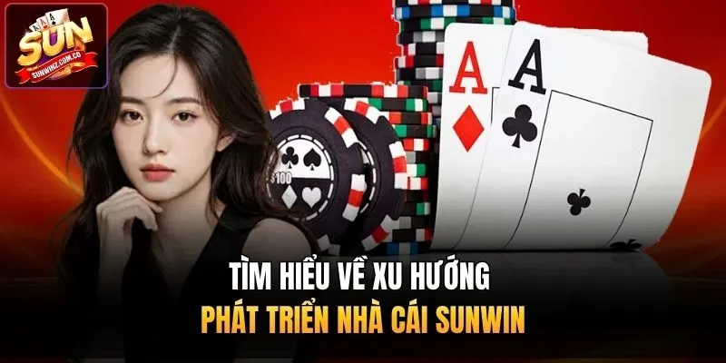 Tìm hiểu về xu hướng phát triển nhà cái Sunwin