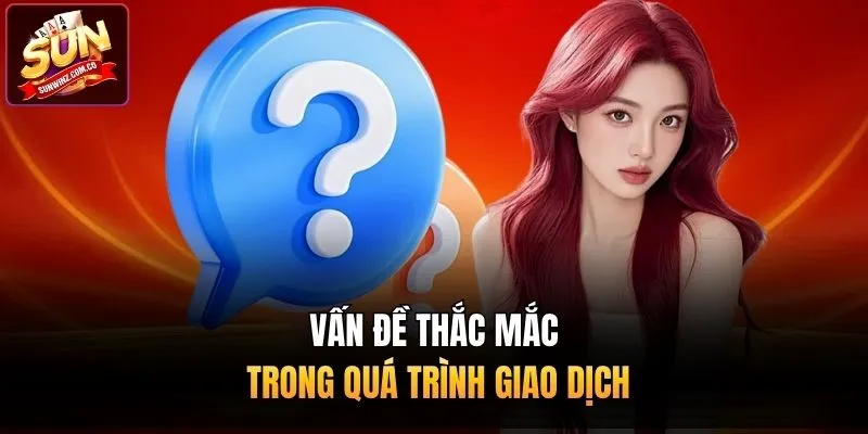 Vấn đề thắc mắc trong quá trình giao dịch