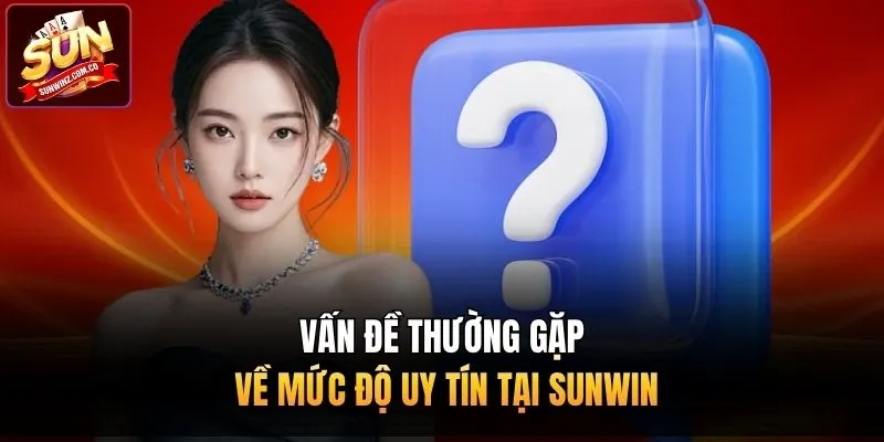 Vấn đề thường gặp về mức độ uy tín tại Sunwin