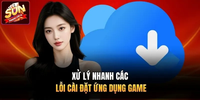 Xử lý nhanh các lỗi cài đặt ứng dụng game